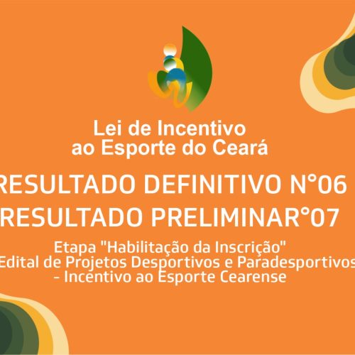 Resultado Definitivo nº 06 e Resultado Preliminar nº 07 da etapa “Habilitação da Inscrição” do V Edital de Projetos Desportivos e Paradesportivos – Incentivo ao Esporte Cearense