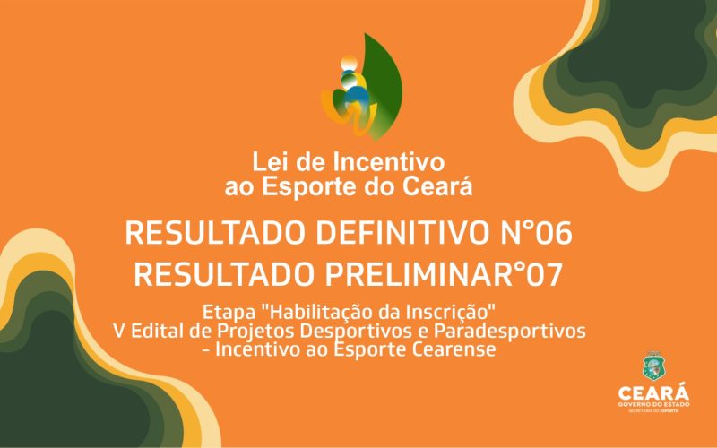 Resultado Definitivo nº 06 e Resultado Preliminar nº 07 da etapa “Habilitação da Inscrição” do V Edital de Projetos Desportivos e Paradesportivos – Incentivo ao Esporte Cearense