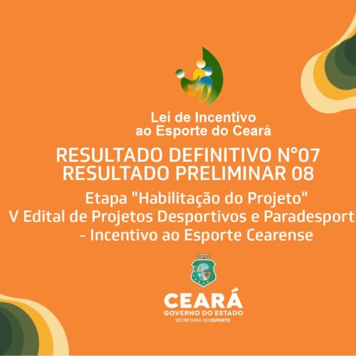 Resultado Definitivo nº 07 e Resultado Preliminar nº 08 da etapa “Habilitação da Inscrição” do V Edital de Projetos Desportivos e Paradesportivos – Incentivo ao Esporte Cearense